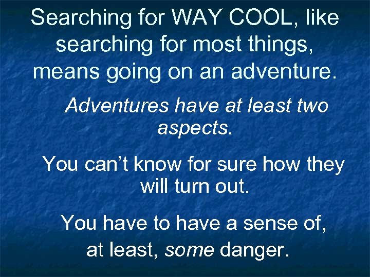 Searching for WAY COOL, like searching for most things, means going on an adventure.