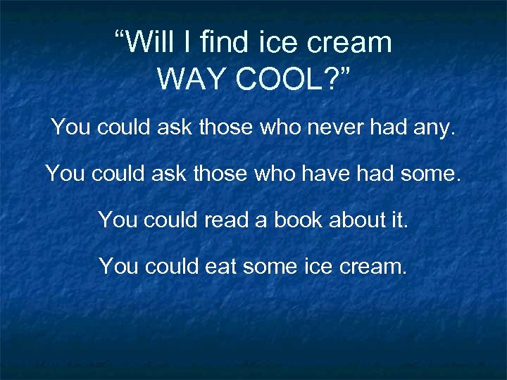 “Will I find ice cream WAY COOL? ” You could ask those who never