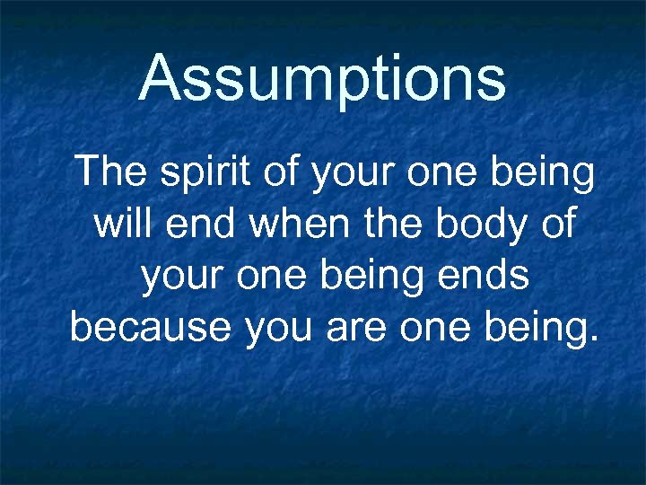 Assumptions The spirit of your one being will end when the body of your