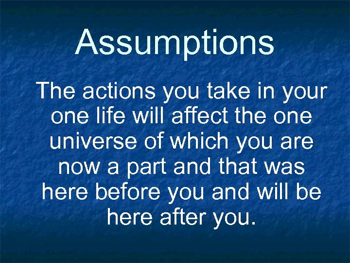 Assumptions The actions you take in your one life will affect the one universe