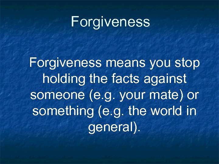 Forgiveness means you stop holding the facts against someone (e. g. your mate) or