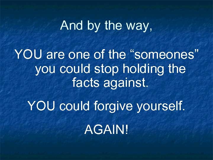 And by the way, YOU are one of the “someones” you could stop holding