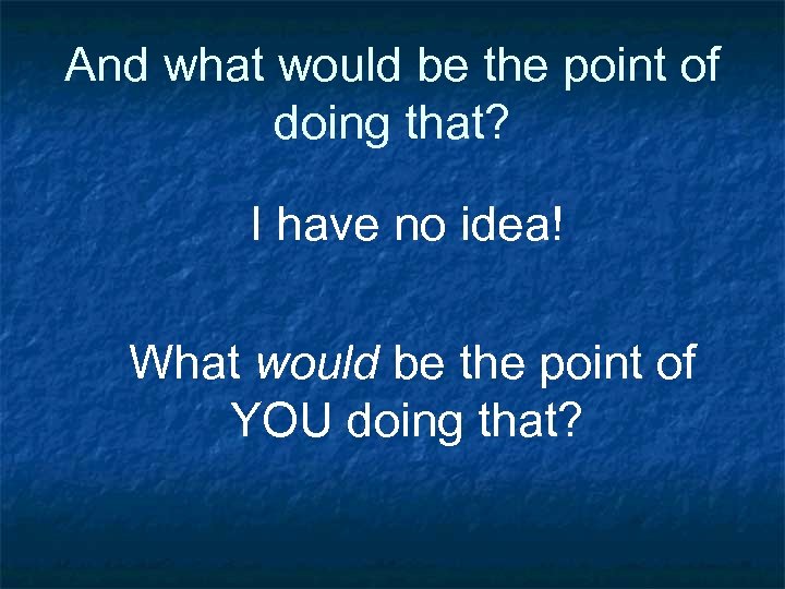 And what would be the point of doing that? I have no idea! What