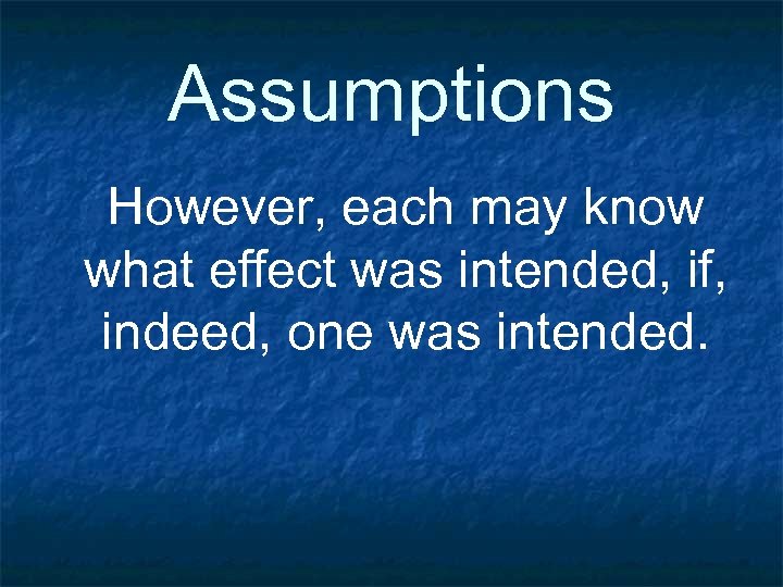 Assumptions However, each may know what effect was intended, if, indeed, one was intended.
