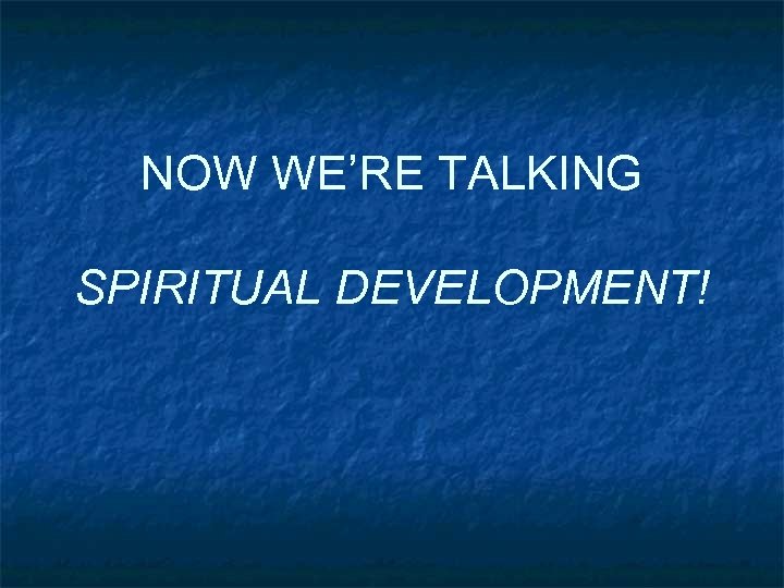 NOW WE’RE TALKING SPIRITUAL DEVELOPMENT! 