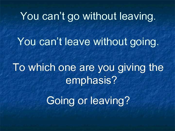 You can’t go without leaving. You can’t leave without going. To which one are