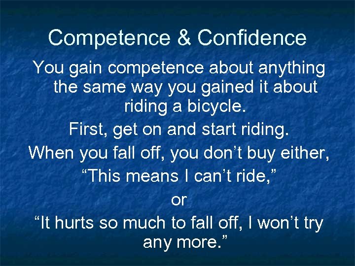 Competence & Confidence You gain competence about anything the same way you gained it