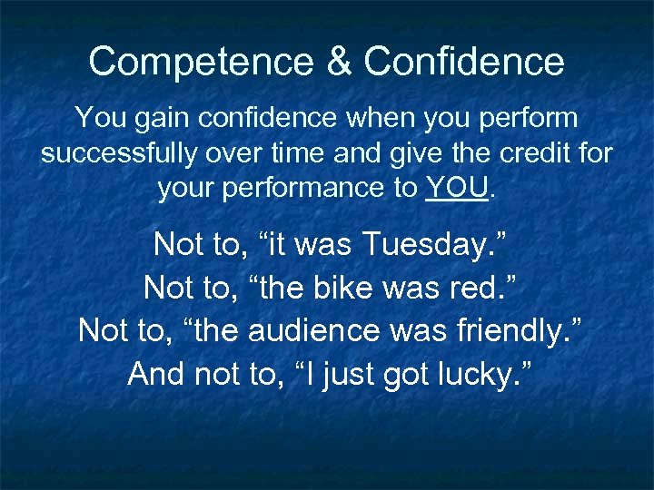 Competence & Confidence You gain confidence when you perform successfully over time and give