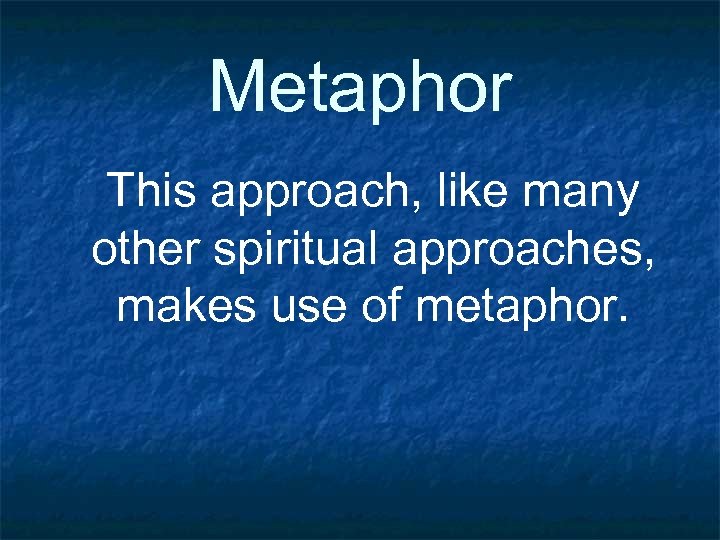 Metaphor This approach, like many other spiritual approaches, makes use of metaphor. 