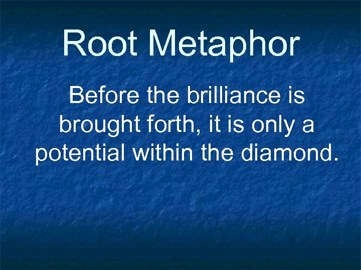 Root Metaphor Before the brilliance is brought forth, it is only a potential within