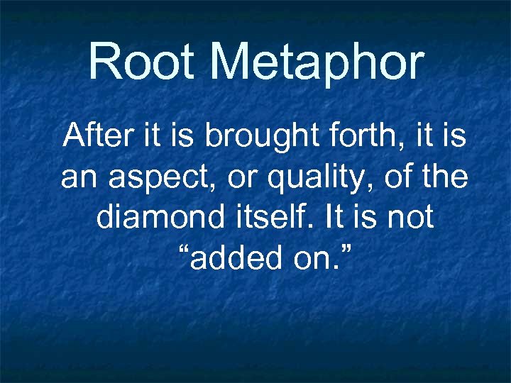 Root Metaphor After it is brought forth, it is an aspect, or quality, of