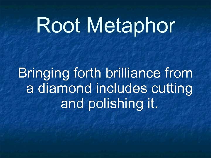 Root Metaphor Bringing forth brilliance from a diamond includes cutting and polishing it. 
