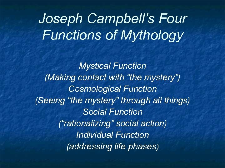 Joseph Campbell’s Four Functions of Mythology Mystical Function (Making contact with “the mystery”) Cosmological