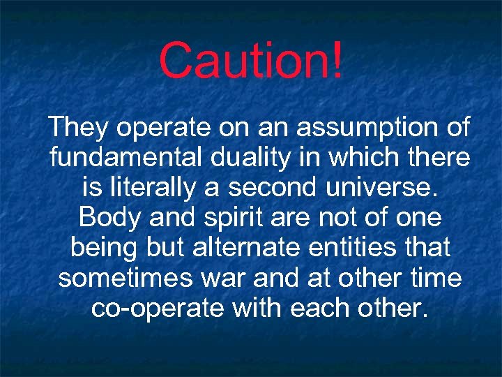Caution! They operate on an assumption of fundamental duality in which there is literally
