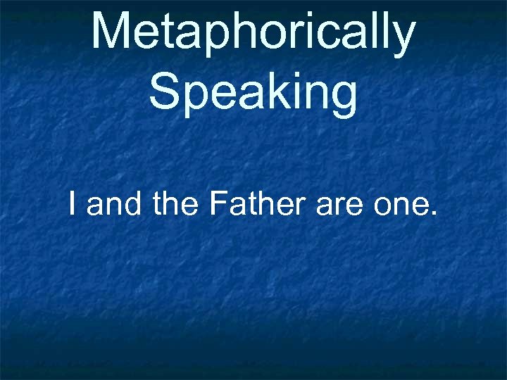 Metaphorically Speaking I and the Father are one. 