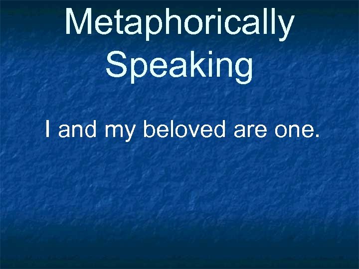 Metaphorically Speaking I and my beloved are one. 