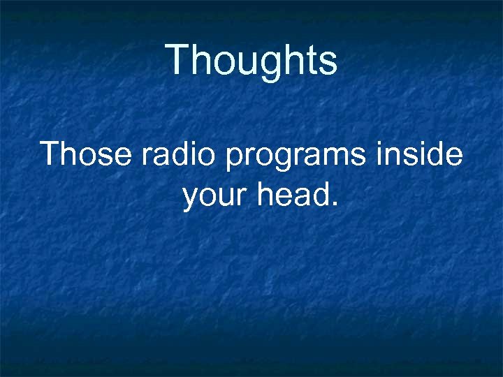 Thoughts Those radio programs inside your head. 