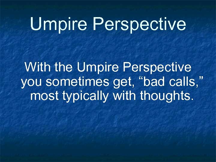 Umpire Perspective With the Umpire Perspective you sometimes get, “bad calls, ” most typically