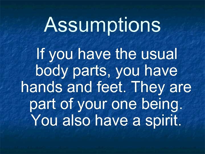 Assumptions If you have the usual body parts, you have hands and feet. They