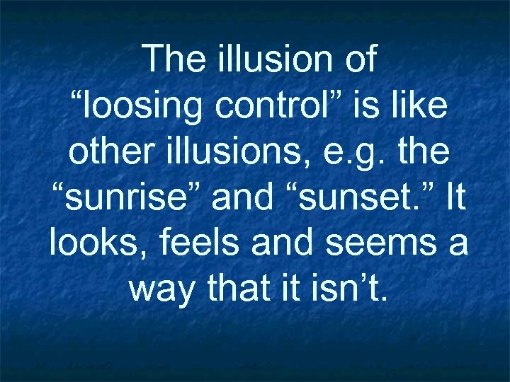 The illusion of “loosing control” is like other illusions, e. g. the “sunrise” and