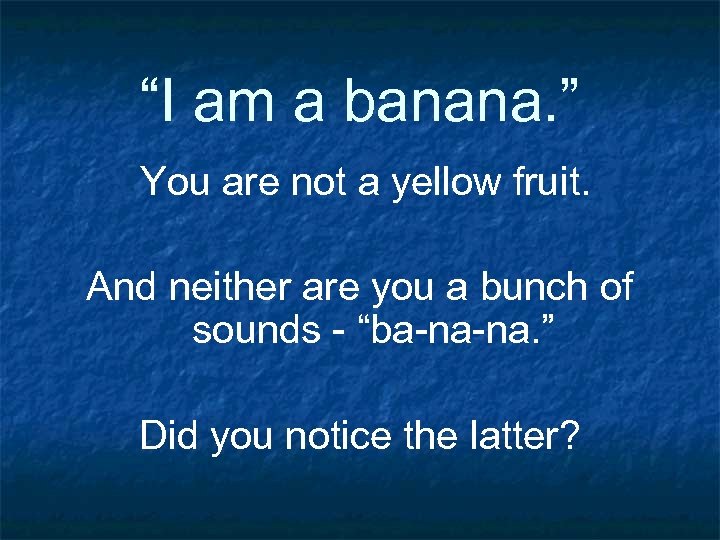 “I am a banana. ” You are not a yellow fruit. And neither are