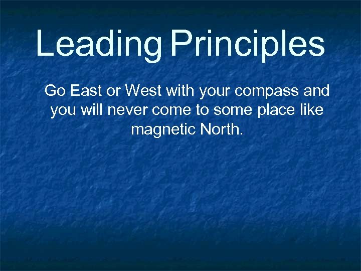 Leading Principles Go East or West with your compass and you will never come