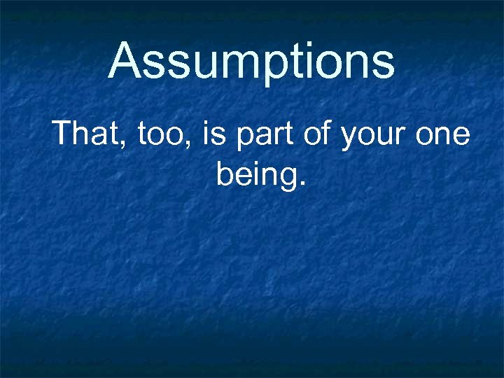 Assumptions That, too, is part of your one being. 