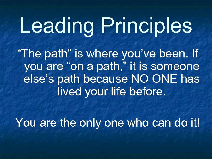 Leading Principles “The path” is where you’ve been. If you are “on a path,