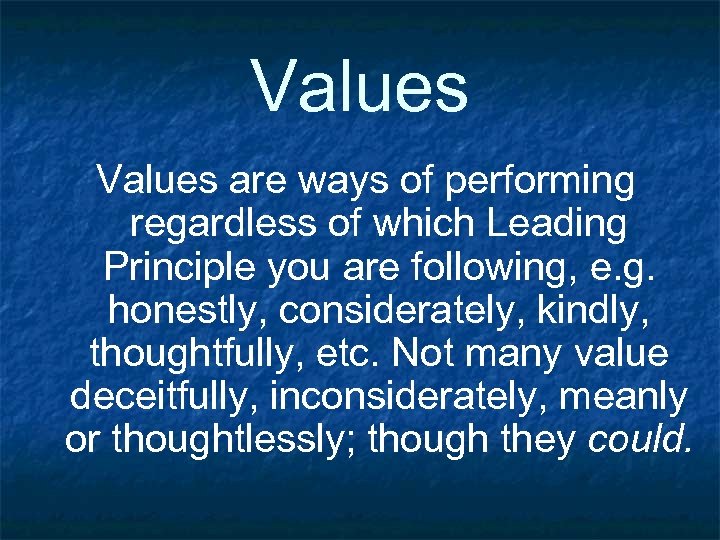 Values are ways of performing regardless of which Leading Principle you are following, e.