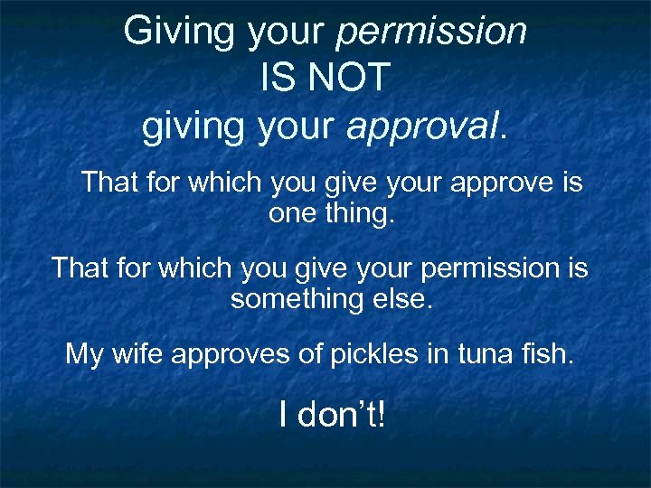 Giving your permission IS NOT giving your approval. That for which you give your