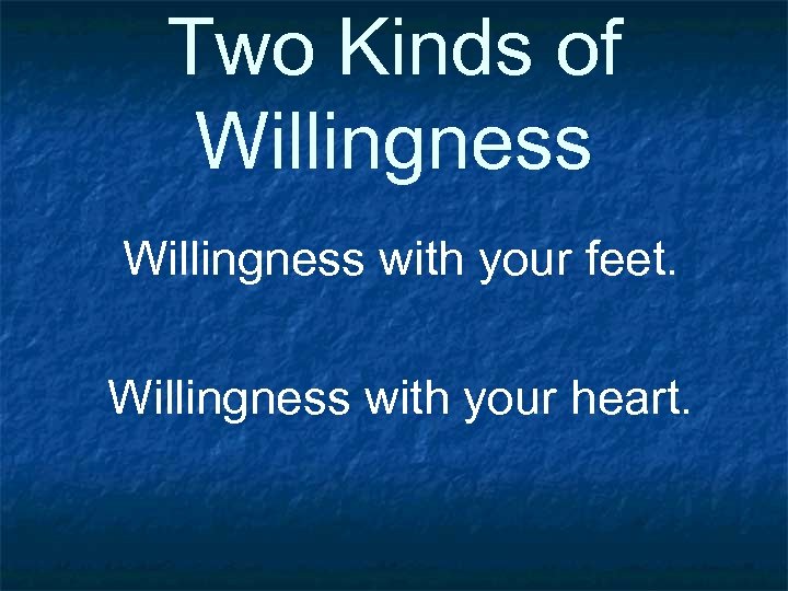 Two Kinds of Willingness with your feet. Willingness with your heart. 