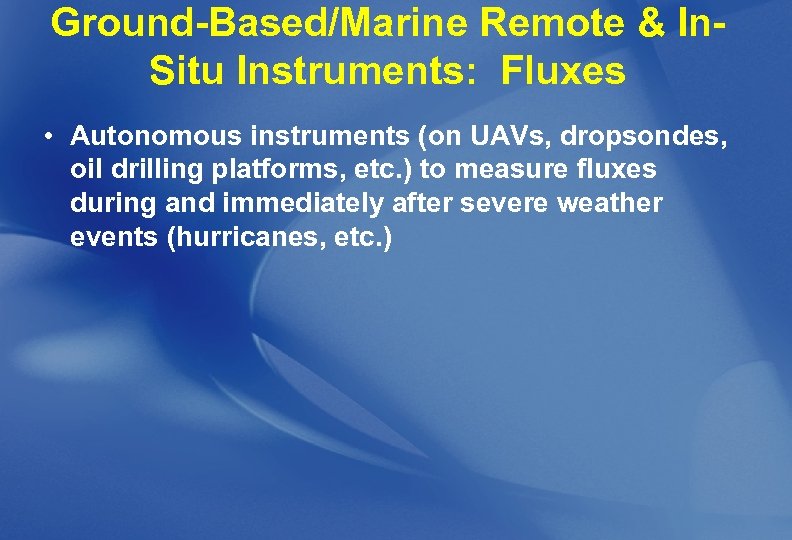 Ground-Based/Marine Remote & In. Situ Instruments: Fluxes • Autonomous instruments (on UAVs, dropsondes, oil