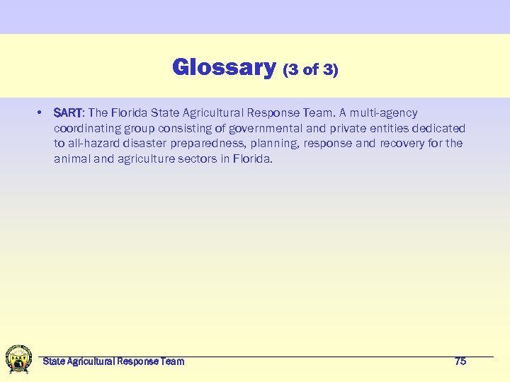 Glossary (3 of 3) • SART: The Florida State Agricultural Response Team. A multi-agency