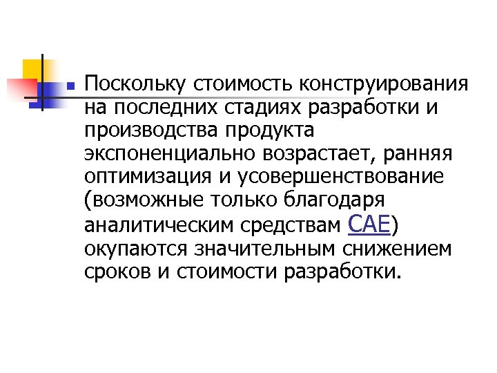 n Поскольку стоимость конструирования на последних стадиях разработки и производства продукта экспоненциально возрастает, ранняя