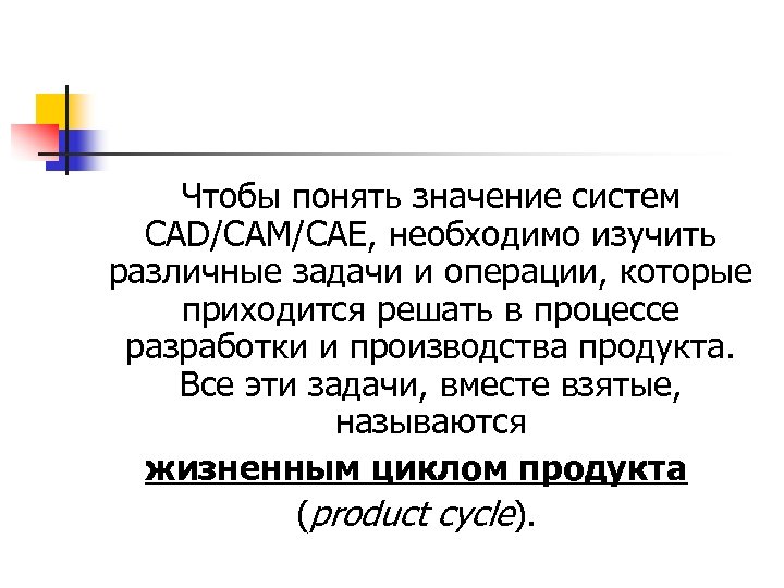 Чтобы понять значение систем CAD/CAM/CAE, необходимо изучить различные задачи и операции, которые приходится решать