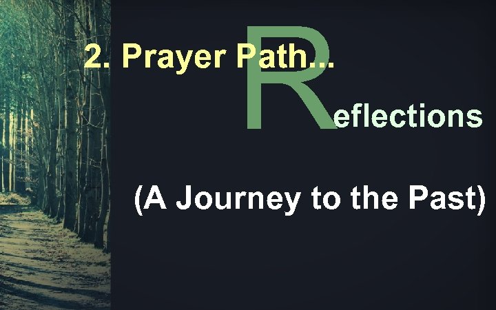 R 2. Prayer Path. . . eflections (A Journey to the Past) 