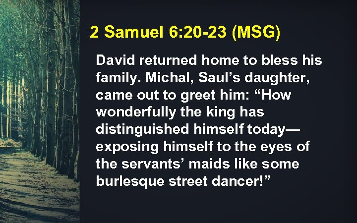 2 Samuel 6: 20 -23 (MSG) David returned home to bless his family. Michal,