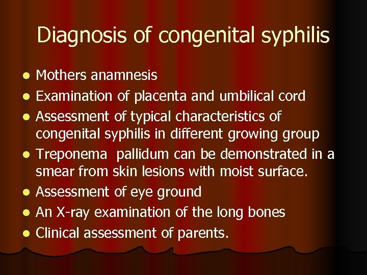 Diagnosis of congenital syphilis l l l l Mothers anamnesis Examination of placenta and