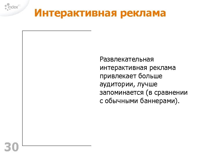 Интерактивная реклама Развлекательная интерактивная реклама привлекает больше аудитории, лучше запоминается (в сравнении с обычными