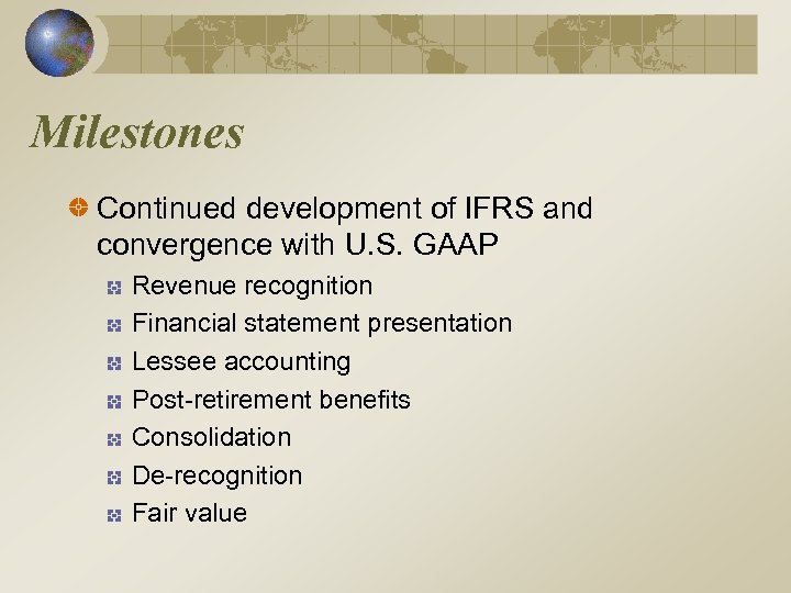 Milestones Continued development of IFRS and convergence with U. S. GAAP Revenue recognition Financial