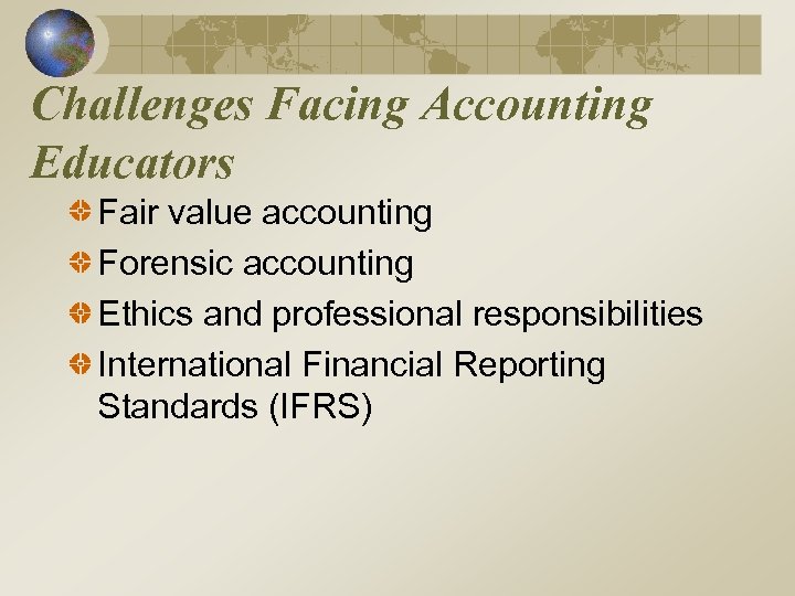 Challenges Facing Accounting Educators Fair value accounting Forensic accounting Ethics and professional responsibilities International
