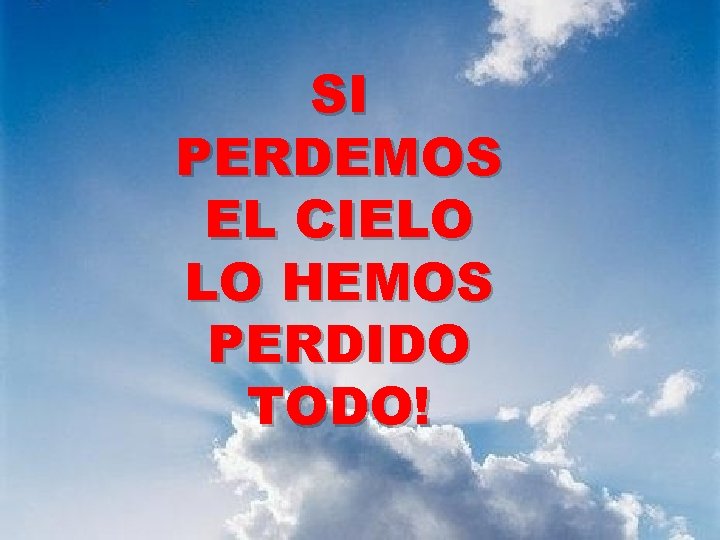 SI PERDEMOS EL CIELO LO HEMOS PERDIDO TODO! 