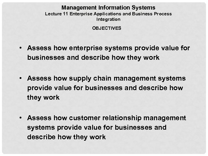 Management Information Systems Lecture 11 Enterprise Applications and Business Process Integration OBJECTIVES • Assess