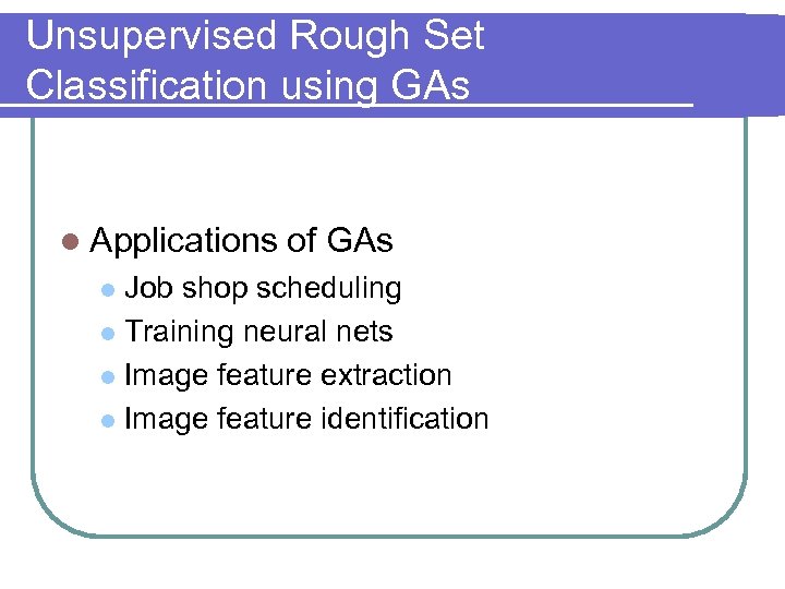 Unsupervised Rough Set Classification using GAs l Applications of GAs Job shop scheduling l