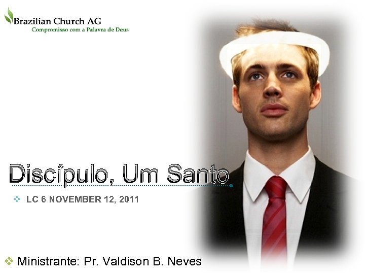 LOGO Discípulo, Um Santo v LC 6 NOVEMBER 12, 2011 v Ministrante: Pr. Valdison