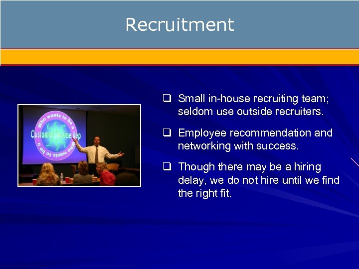 Recruitment q Small in-house recruiting team; seldom use outside recruiters. q Employee recommendation and