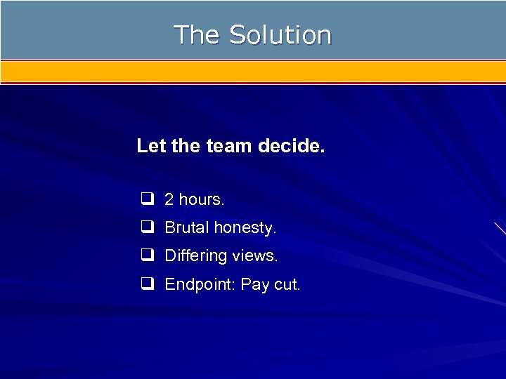 The Solution Let the team decide. q 2 hours. q Brutal honesty. q Differing