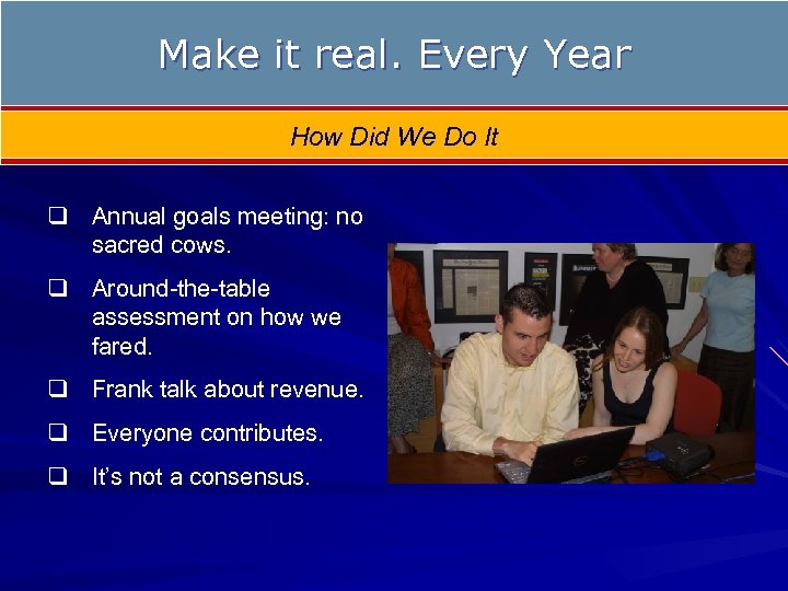 Make it real. Every Year How Did We Do It q Annual goals meeting: