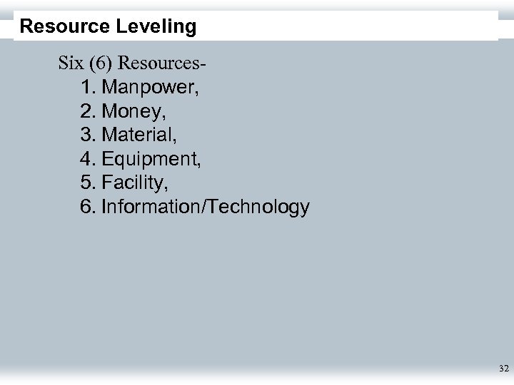 Resource Leveling Six (6) Resources- 1. Manpower, 2. Money, 3. Material, 4. Equipment, 5.