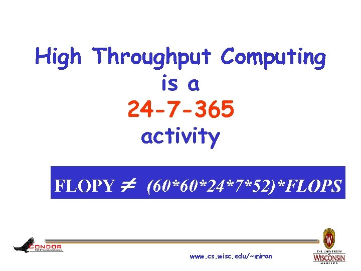 High Throughput Computing is a 24 -7 -365 activity FLOPY (60*60*24*7*52)*FLOPS www. cs. wisc.